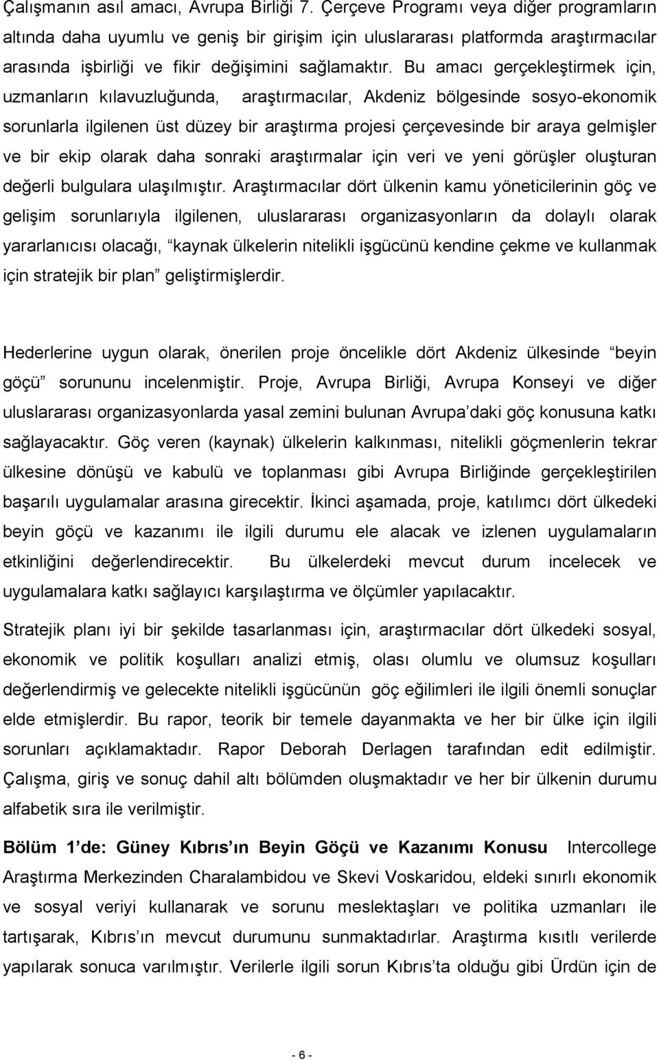 Bu amacı gerçekleştirmek için, uzmanların kılavuzluğunda, araştırmacılar, Akdeniz bölgesinde sosyo-ekonomik sorunlarla ilgilenen üst düzey bir araştırma projesi çerçevesinde bir araya gelmişler ve