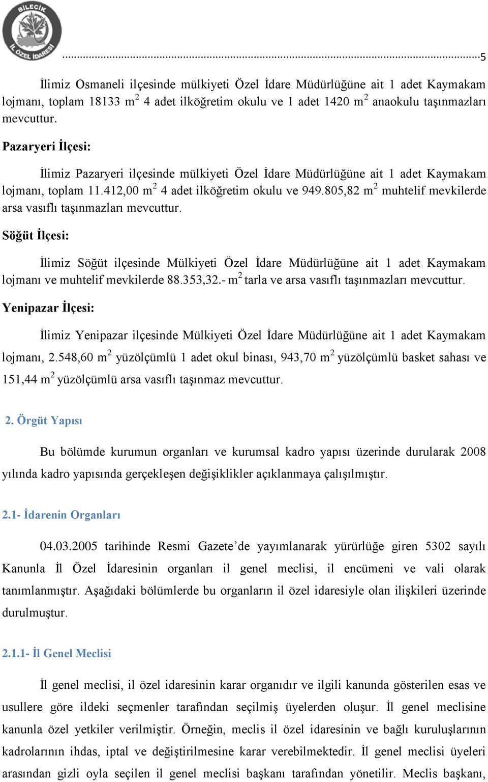 805,82 m 2 muhtelif mevkilerde arsa vasıflı taşınmazları mevcuttur. Söğüt İlçesi: İlimiz Söğüt ilçesinde Mülkiyeti Özel İdare Müdürlüğüne ait 1 adet Kaymakam lojmanı ve muhtelif mevkilerde 88.353,32.