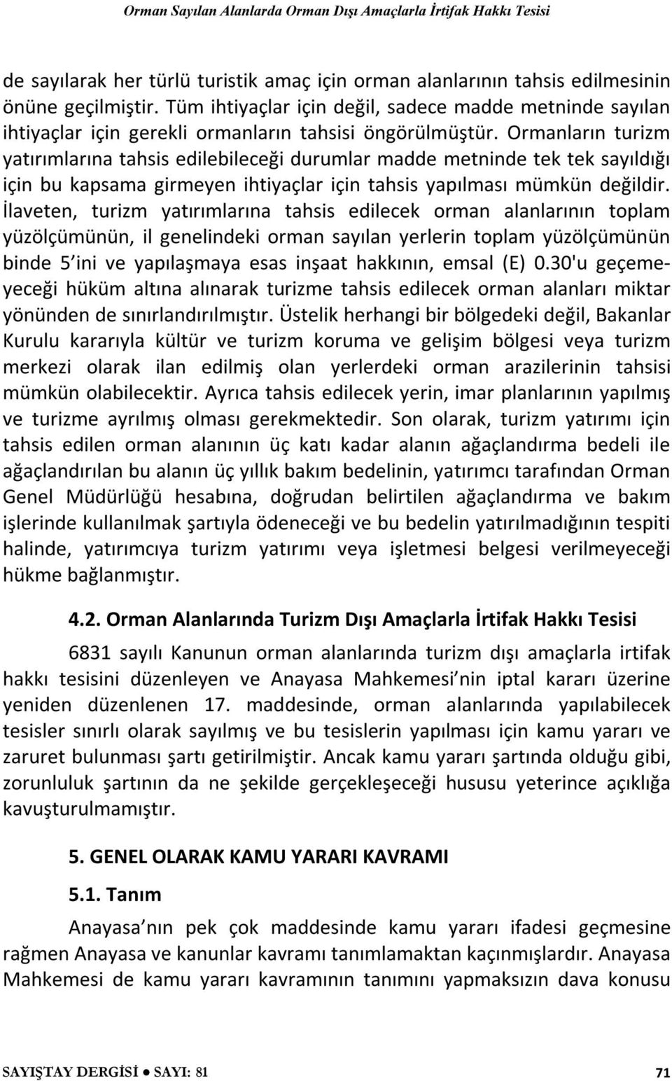 Ormanların turizm yatırımlarına tahsis edilebileceği durumlar madde metninde tek tek sayıldığı için bu kapsama girmeyen ihtiyaçlar için tahsis yapılması mümkün değildir.