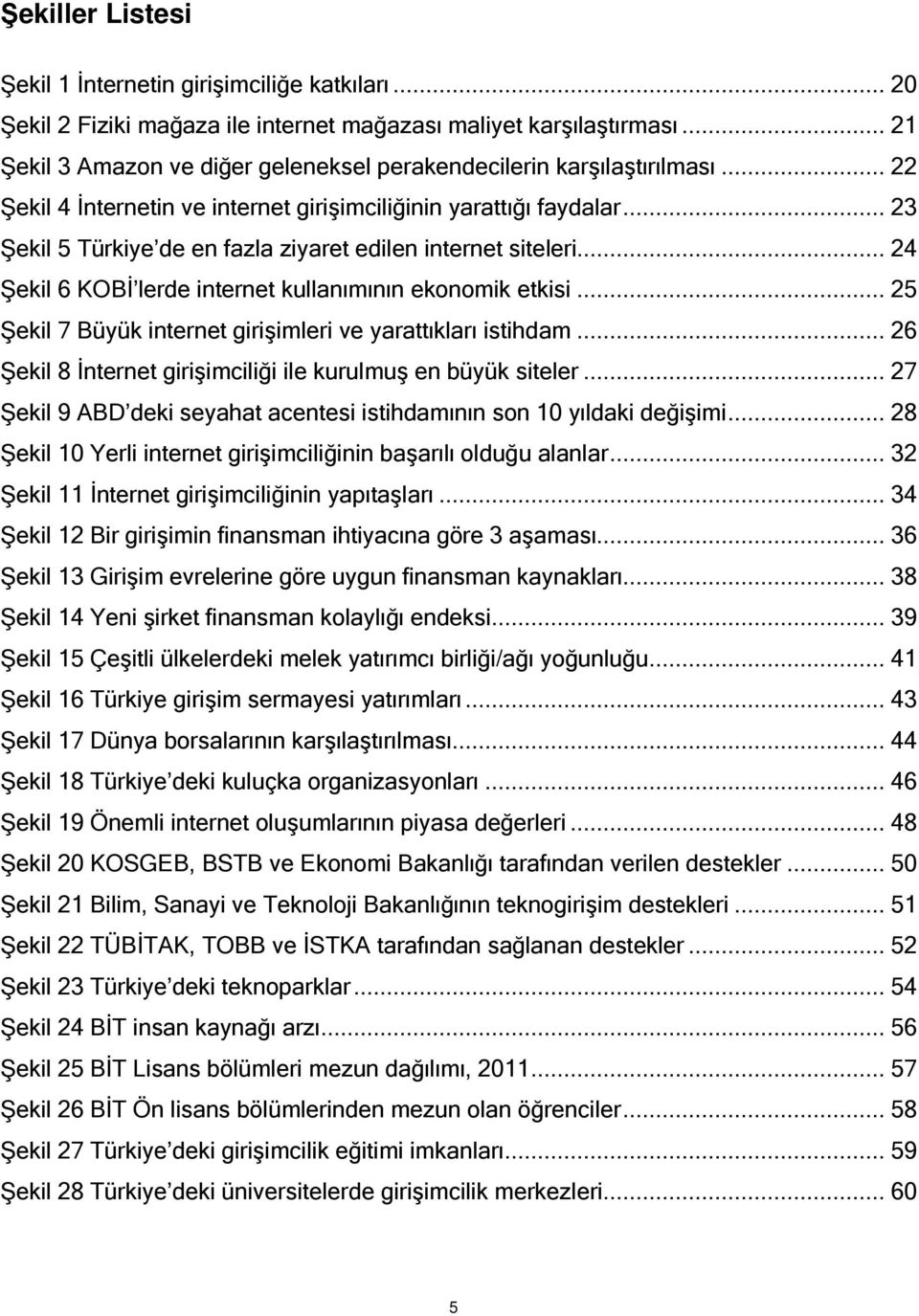 .. 23 Şekil 5 Türkiye de en fazla ziyaret edilen internet siteleri... 24 Şekil 6 KOBİ lerde internet kullanımının ekonomik etkisi... 25 Şekil 7 Büyük internet girişimleri ve yarattıkları istihdam.