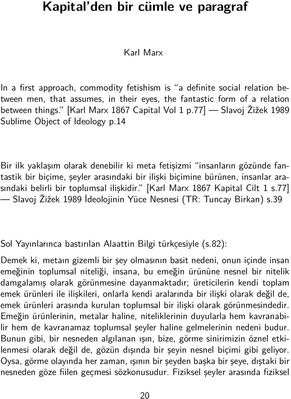 14 Bir ilk yaklaşım olarak denebilir ki meta fetişizmi insanların gözünde fantastik bir biçime, şeyler arasındaki bir ilişki biçimine bürünen, insanlar arasındaki belirli bir toplumsal ilişkidir.