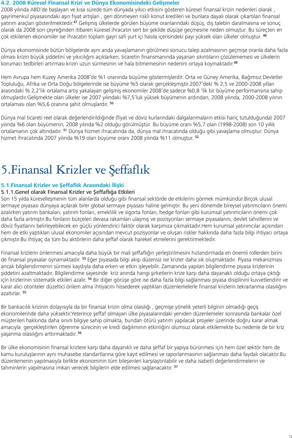 47 Gelişmiş ülkelerde görülen büyüme oranlarındaki düşüş, dış talebin daralmasına ve sonuç olarak da 2008 son çeyreğinden itibaren küresel ihracatın sert bir şekilde düşüşe geçmesine neden olmuştur.