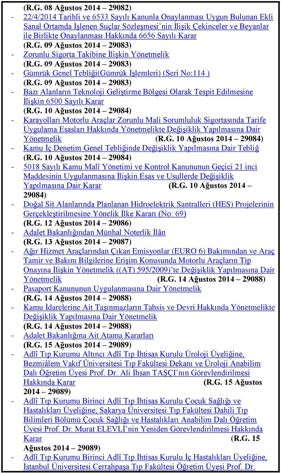 G. 09 Ağustos 2014 29083) - Bazı Alanların Teknoloji GeliĢtirme Bölgesi Olarak Tespit Edilmesine ĠliĢkin 6500 Sayılı Karar (R.G. 10 Ağustos 2014 29084) - Karayolları Motorlu Araçlar Zorunlu Mali Sorumluluk Sigortasında Tarife Uygulama Esasları Hakkında Yönetmelikte DeğiĢiklik Yapılmasına Dair Yönetmelik (R.