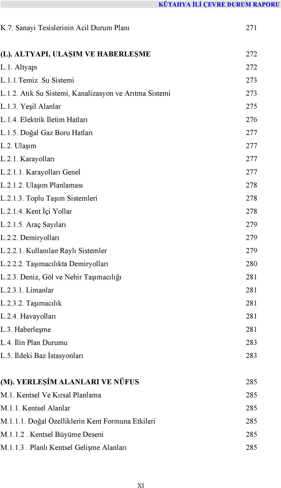 Toplu Taşım Sistemleri 278 L.2.1.4. Kent İçi Yollar 278 L.2.1.5. Araç Sayıları 279 L.2.2. Demiryolları 279 L.2.2.1. Kullanılan Raylı Sistemler 279 L.2.2.2. Taşımacılıkta Demiryolları 280 L.2.3.