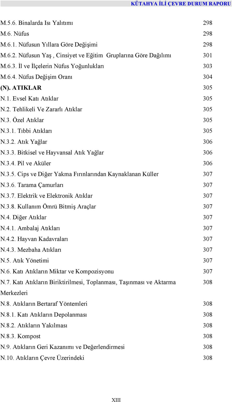 3.4. Pil ve Aküler 306 N.3.5. Cips ve Diğer Yakma Fırınlarından Kaynaklanan Küller 307 N.3.6. Tarama Çamurları 307 N.3.7. Elektrik ve Elektronik Atıklar 307 N.3.8. Kullanım Ömrü Bitmiş Araçlar 307 N.