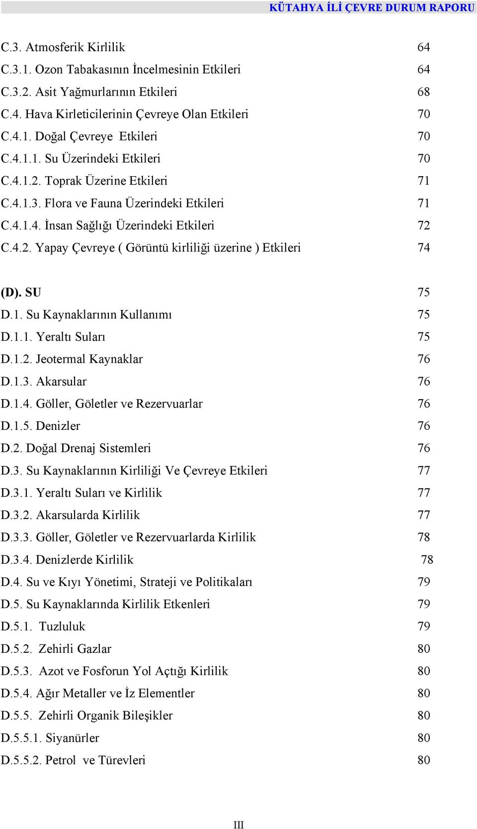 SU 75 D.1. Su Kaynaklarının Kullanımı 75 D.1.1. Yeraltı Suları 75 D.1.2. Jeotermal Kaynaklar 76 D.1.3. Akarsular 76 D.1.4. Göller, Göletler ve Rezervuarlar 76 D.1.5. Denizler 76 D.2. Doğal Drenaj Sistemleri 76 D.