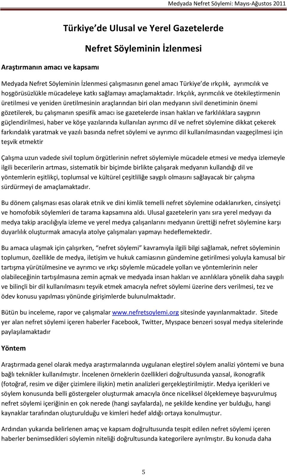 Irkçılık, ayrımcılık ve ötekileştirmenin üretilmesi ve yeniden üretilmesinin araçlarından biri olan medyanın sivil denetiminin önemi gözetilerek, bu çalışmanın spesifik amacı ise gazetelerde insan