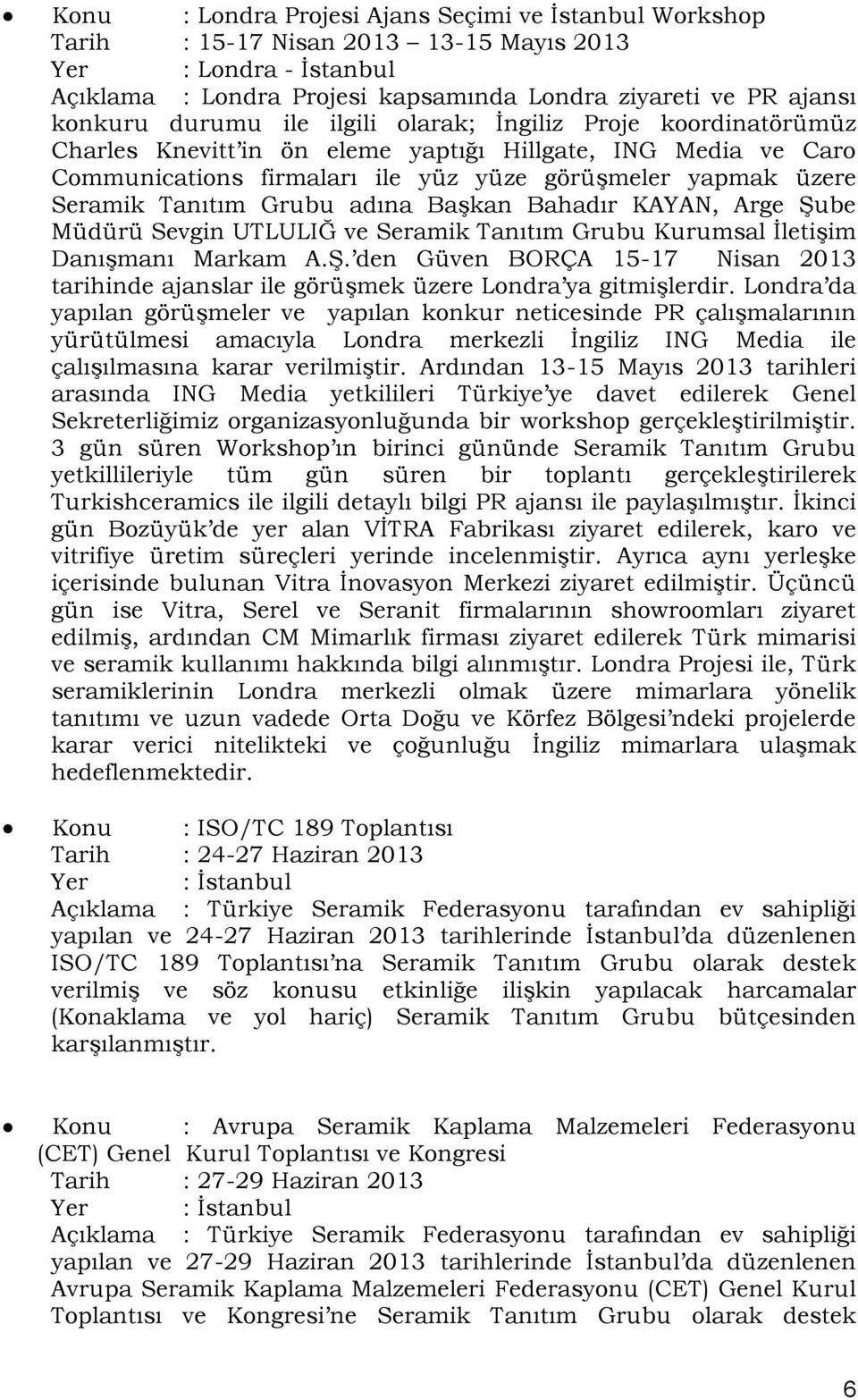 Grubu adına BaĢkan Bahadır KAYAN, Arge ġube Müdürü Sevgin UTLULIĞ ve Seramik Tanıtım Grubu Kurumsal ĠletiĢim DanıĢmanı Markam A.ġ. den Güven BORÇA 15-17 Nisan 2013 tarihinde ajanslar ile görüģmek üzere Londra ya gitmiģlerdir.