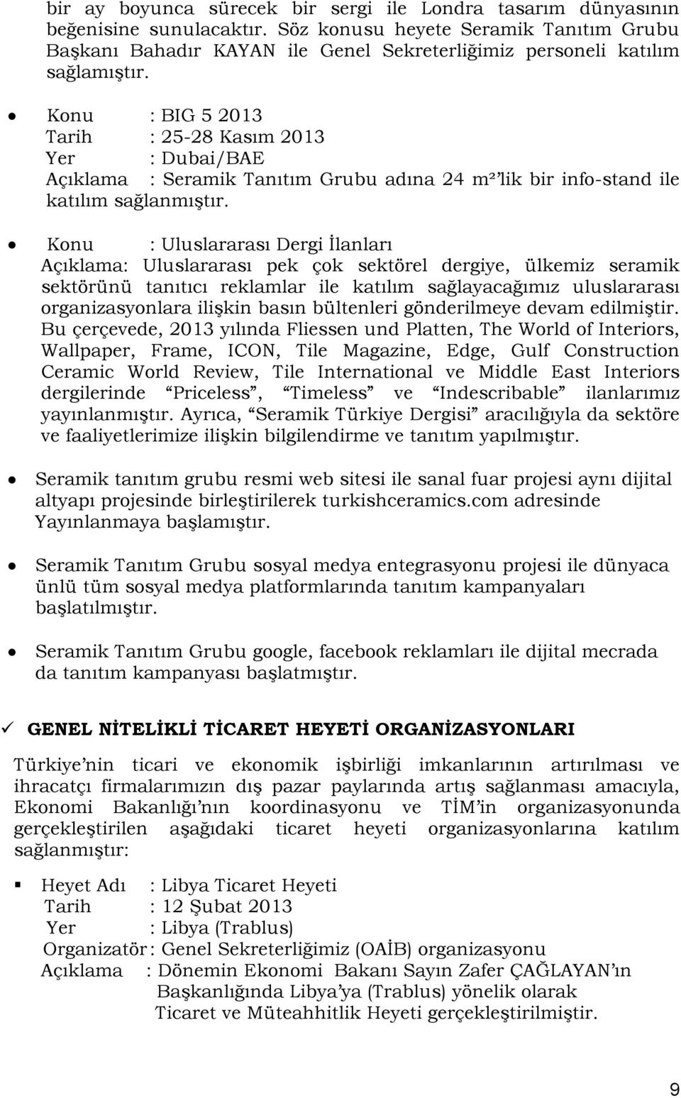 Konu : BIG 5 2013 Tarih : 25-28 Kasım 2013 Yer : Dubai/BAE Açıklama : Seramik Tanıtım Grubu adına 24 m² lik bir info-stand ile katılım sağlanmıģtır.