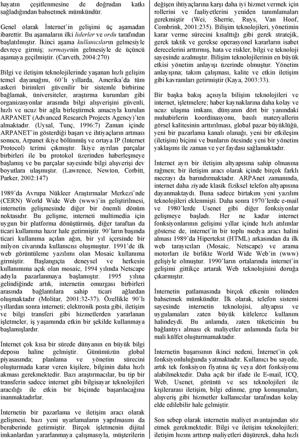 (Carveth, 2004:270) Bilgi ve iletişim teknolojilerinde yaşanan hızlı gelişim temel dayanağını, 60 lı yıllarda, Amerika da tüm askeri birimleri güvenilir bir sistemle birbirine bağlamak,