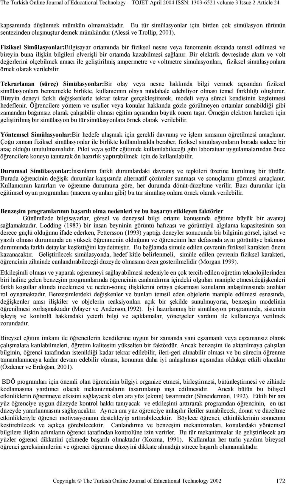 Bir elektrik devresinde akım ve volt değerlerini ölçebilmek amacı ile geliştirilmiş ampermetre ve voltmetre simülasyonları, fiziksel simülasyonlara örnek olarak verilebilir.