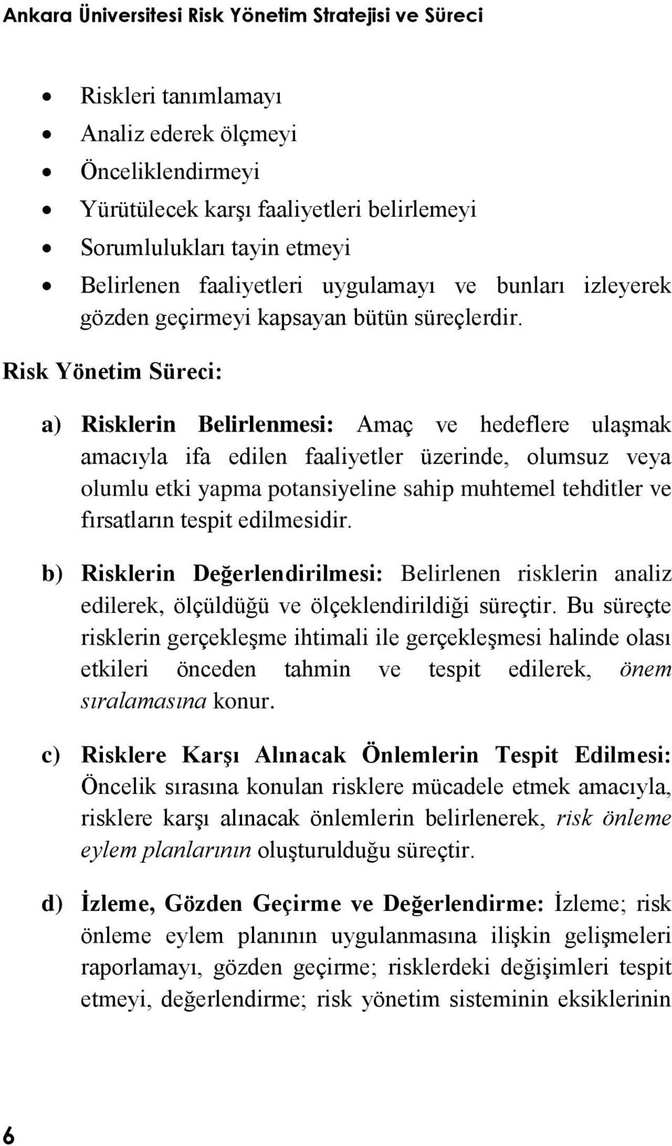 Risk Yönetim Süreci: a) Risklerin Belirlenmesi: Amaç ve hedeflere ulaģmak amacıyla ifa edilen faaliyetler üzerinde, olumsuz veya olumlu etki yapma potansiyeline sahip muhtemel tehditler ve