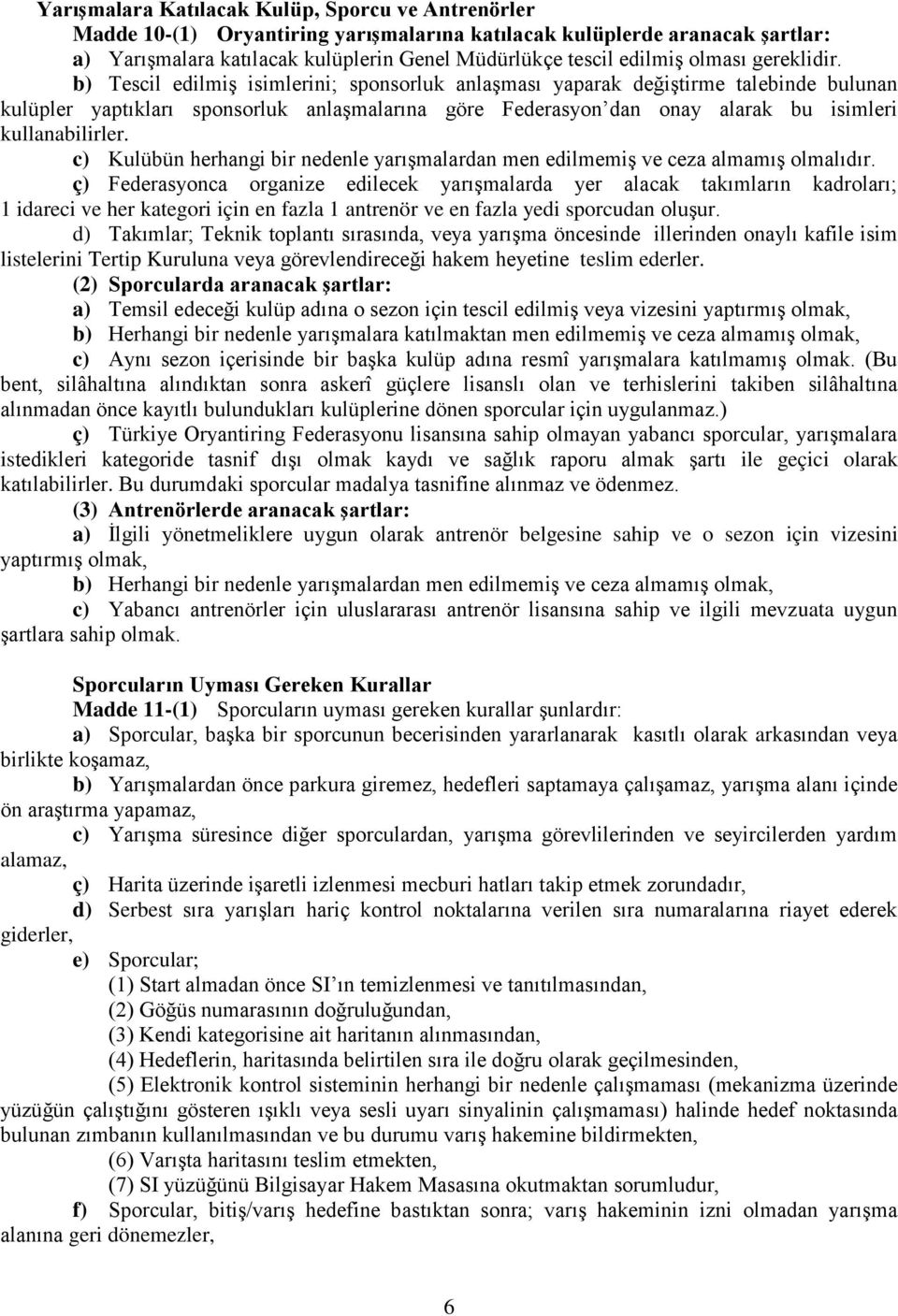 b) Tescil edilmiş isimlerini; sponsorluk anlaşması yaparak değiştirme talebinde bulunan kulüpler yaptıkları sponsorluk anlaşmalarına göre Federasyon dan onay alarak bu isimleri kullanabilirler.