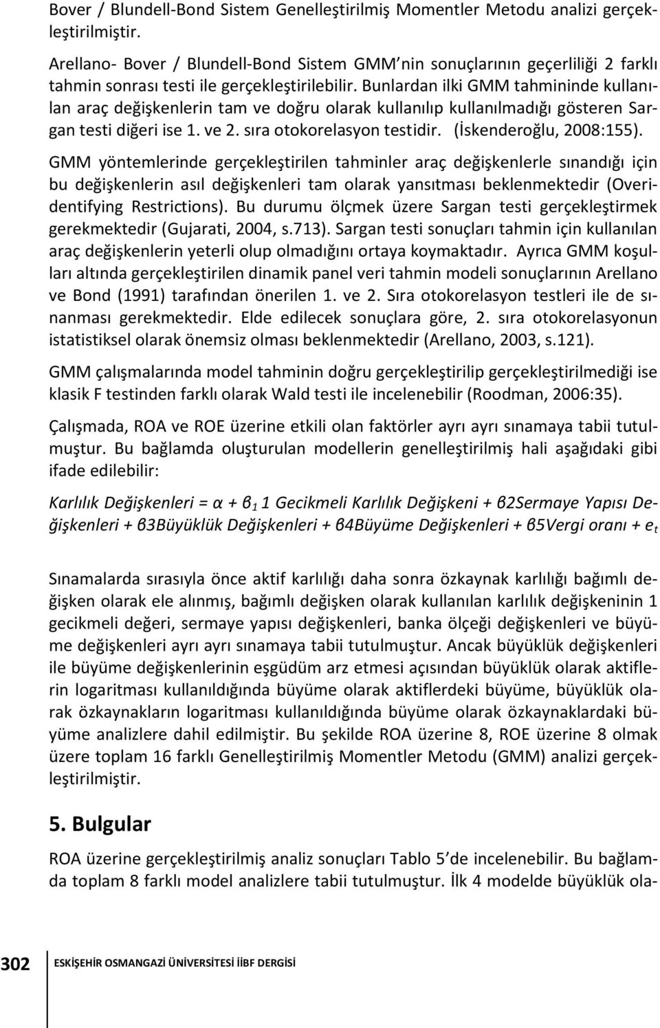 Bunlardan ilki GMM tahmininde kullanılan araç değişkenlerin tam ve doğru olarak kullanılıp kullanılmadığı gösteren Sargan testi diğeri ise 1. ve 2. sıra otokorelasyon testidir.