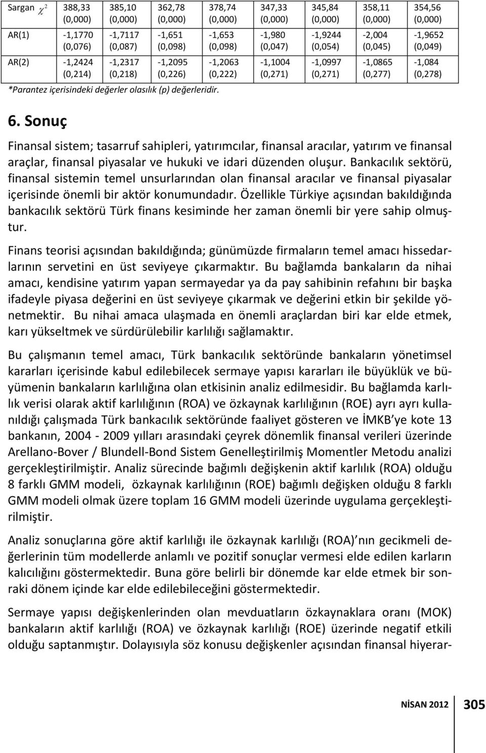 Sonuç Finansal sistem; tasarruf sahipleri, yatırımcılar, finansal aracılar, yatırım ve finansal araçlar, finansal piyasalar ve hukuki ve idari düzenden oluşur.