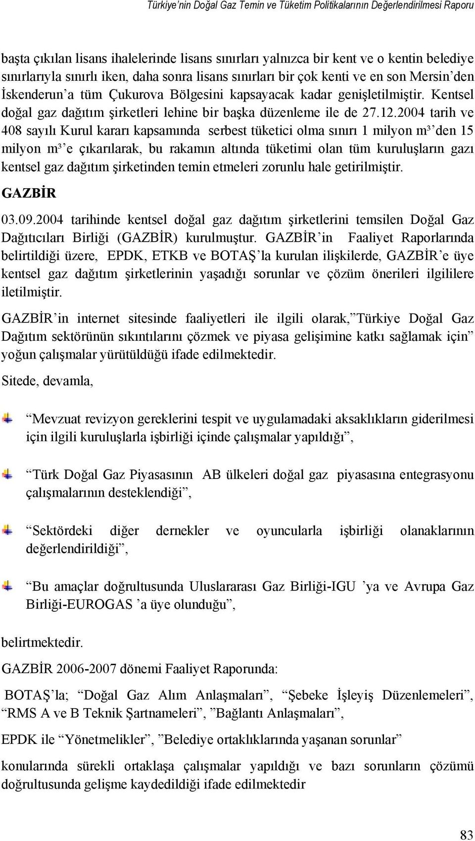 2004 tarih ve 408 sayılı Kurul kararı kapsamında serbest tüketici olma sınırı 1 milyon m³ den 15 milyon m³ e çıkarılarak, bu rakamın altında tüketimi olan tüm kuruluşların gazı kentsel gaz dağıtım