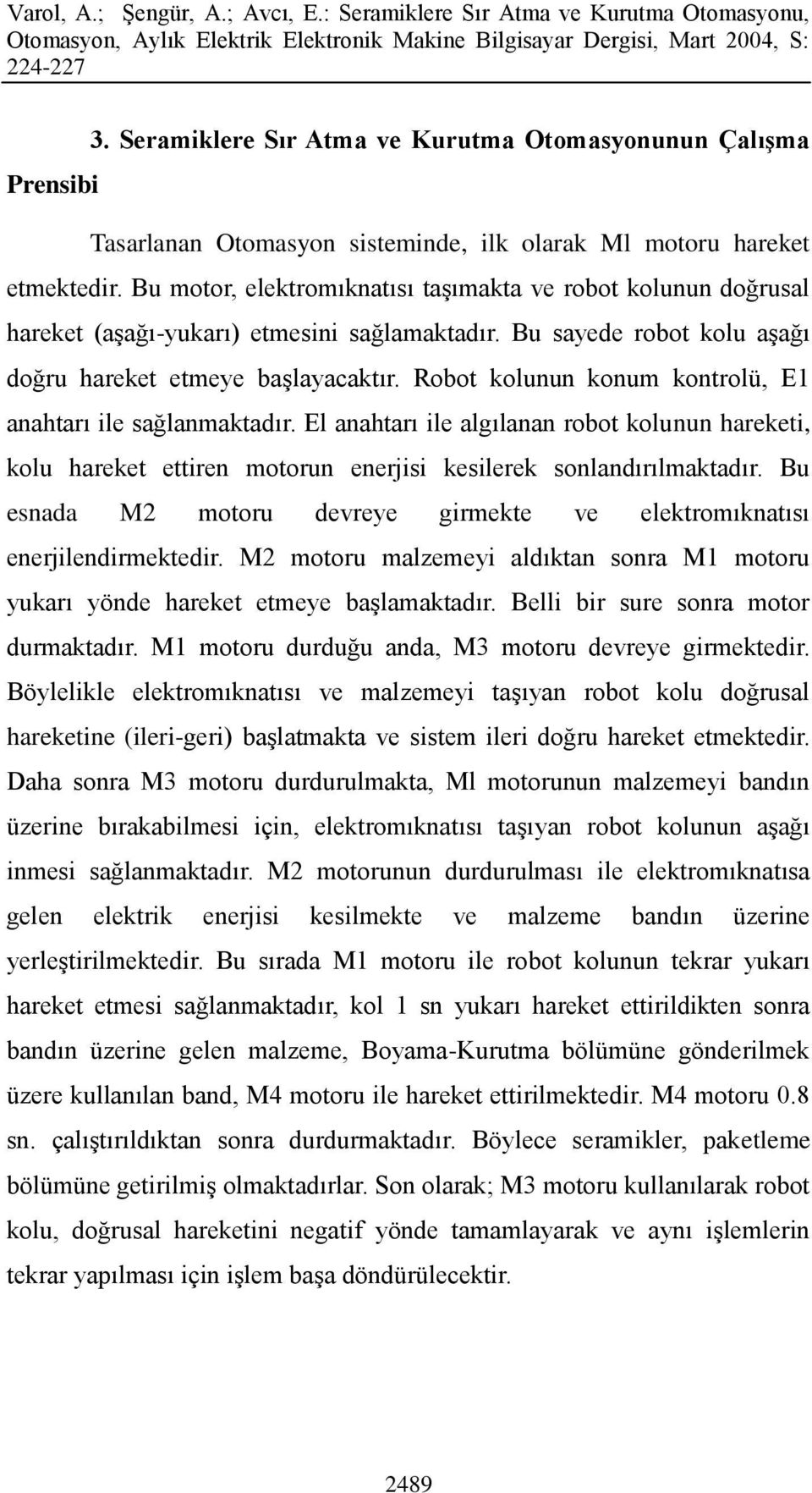 Robot kolunun konum kontrolü, E1 anahtarı ile sağlanmaktadır. El anahtarı ile algılanan robot kolunun hareketi, kolu hareket ettiren motorun enerjisi kesilerek sonlandırılmaktadır.