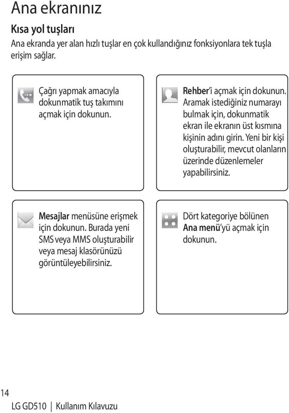 Aramak istediğiniz numarayı bulmak için, dokunmatik ekran ile ekranın üst kısmına kişinin adını girin.