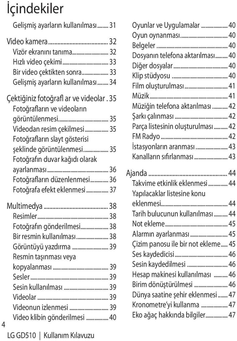 .. 35 Fotoğrafın duvar kağıdı olarak ayarlanması... 36 Fotoğrafların düzenlenmesi... 36 Fotoğrafa efekt eklenmesi... 37 Multimedya... 38 Resimler... 38 Fotoğrafın gönderilmesi.