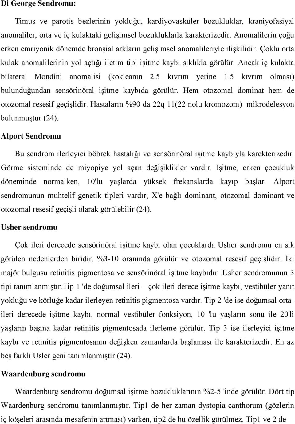 Ancak iç kulakta bilateral Mondini anomalisi (kokleanın 2.5 kıvrım yerine 1.5 kıvrım olması) bulunduğundan sensörinöral işitme kaybıda görülür. Hem otozomal dominat hem de otozomal resesif geçişlidir.