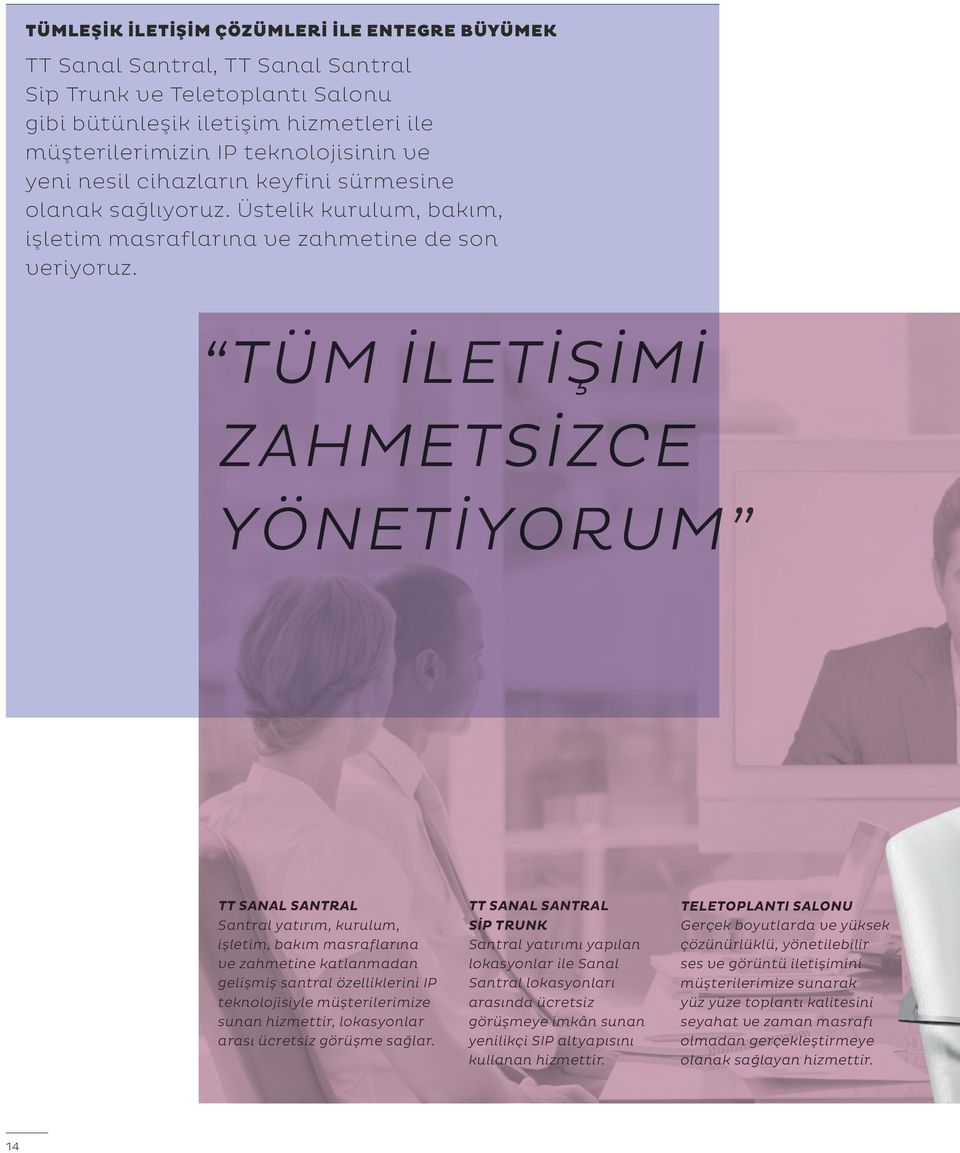 TÜM İLETİŞİMİ ZAHMETSİZCE YÖNETİYORUM TT SANAL SANTRAL Santral yatırım, kurulum, işletim, bakım masraflarına ve zahmetine katlanmadan gelişmiş santral özelliklerini IP teknolojisiyle müşterilerimize