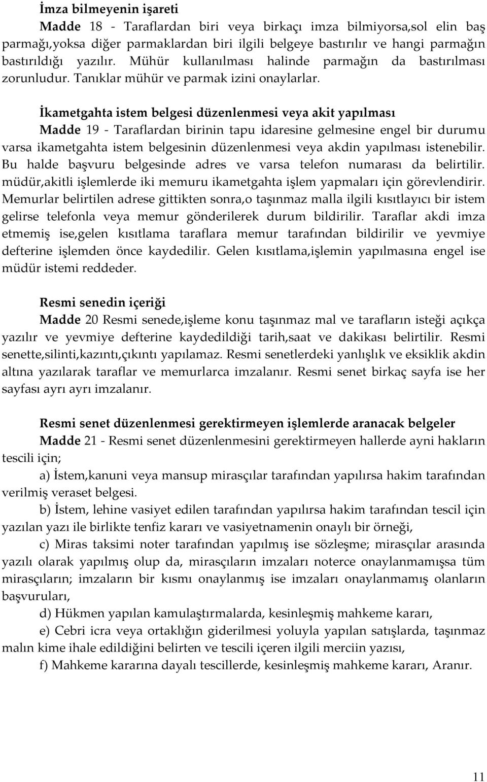 İkametgahta istem belgesi düzenlenmesi veya akit yapılması Madde 19 - Taraflardan birinin tapu idaresine gelmesine engel bir durumu varsa ikametgahta istem belgesinin düzenlenmesi veya akdin