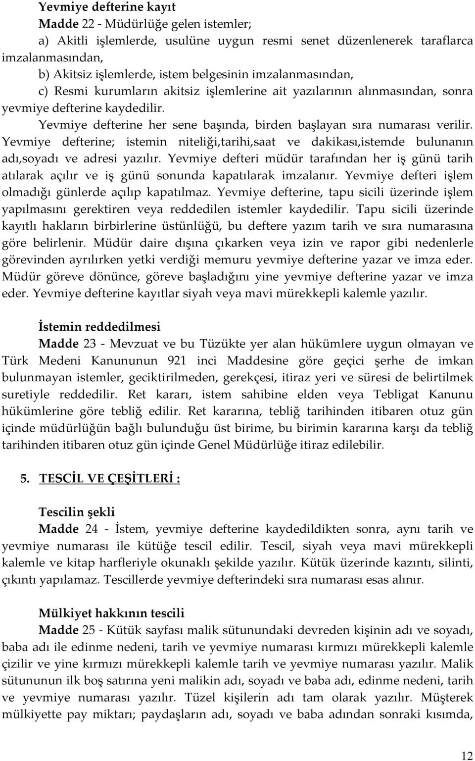 Yevmiye defterine; istemin niteliği,tarihi,saat ve dakikası,istemde bulunanın adı,soyadı ve adresi yazılır.