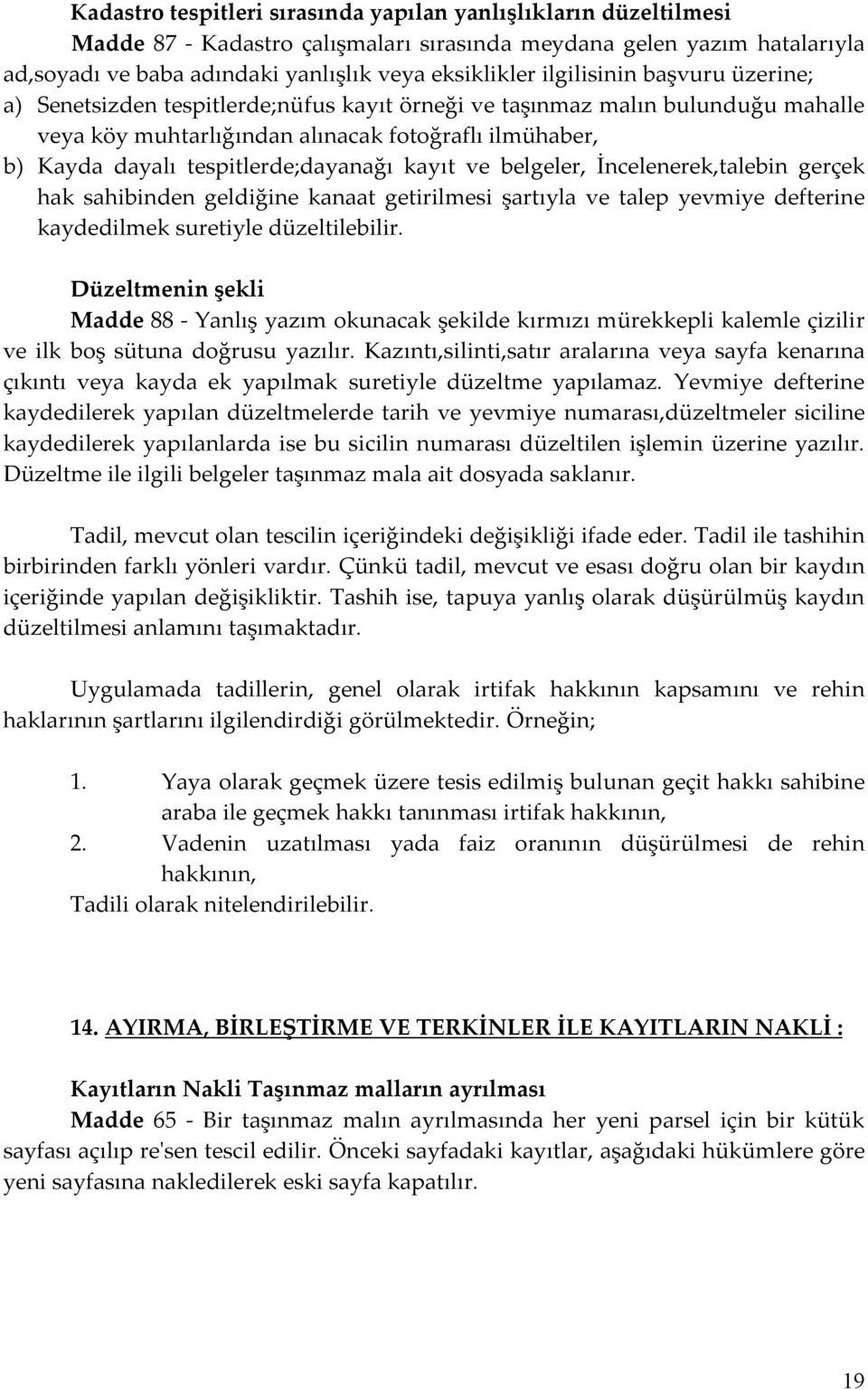 tespitlerde;dayanağı kayıt ve belgeler, İncelenerek,talebin gerçek hak sahibinden geldiğine kanaat getirilmesi şartıyla ve talep yevmiye defterine kaydedilmek suretiyle düzeltilebilir.