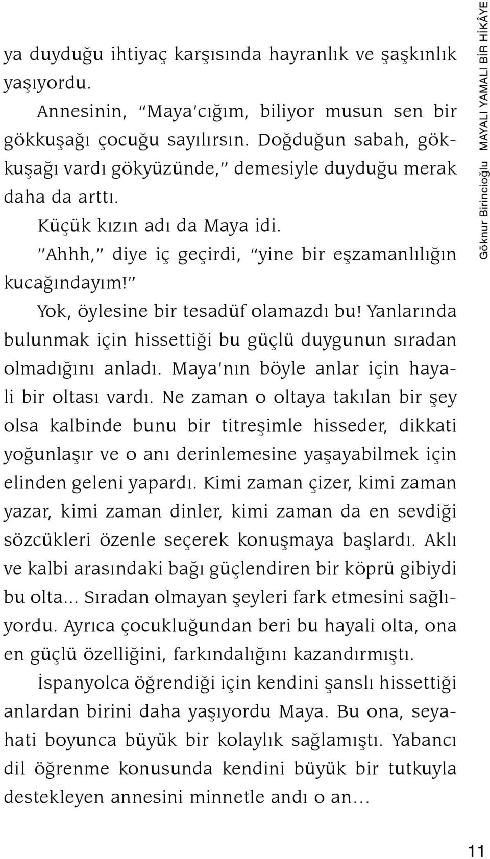 Yok, öylesine bir tesadüf olamazdı bu! Yanlarında bulunmak için hissettiği bu güçlü duygunun sıradan olmadığını anladı. Maya nın böyle anlar için hayali bir oltası vardı.