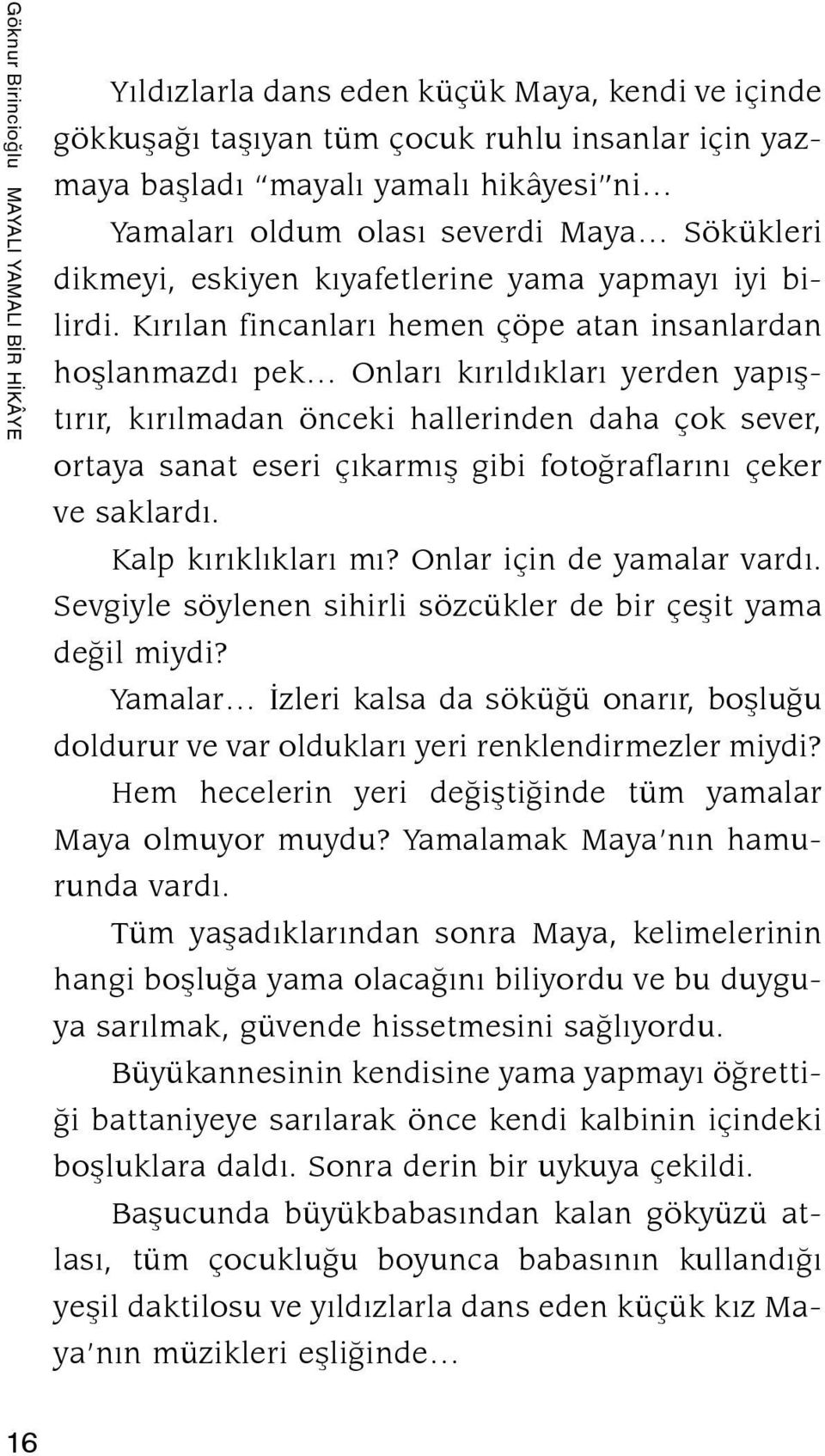 Kırılan fincanları hemen çöpe atan insanlardan hoşlanmazdı pek Onları kırıldıkları yerden yapıştırır, kırılmadan önceki hallerinden daha çok sever, ortaya sanat eseri çıkarmış gibi fotoğraflarını