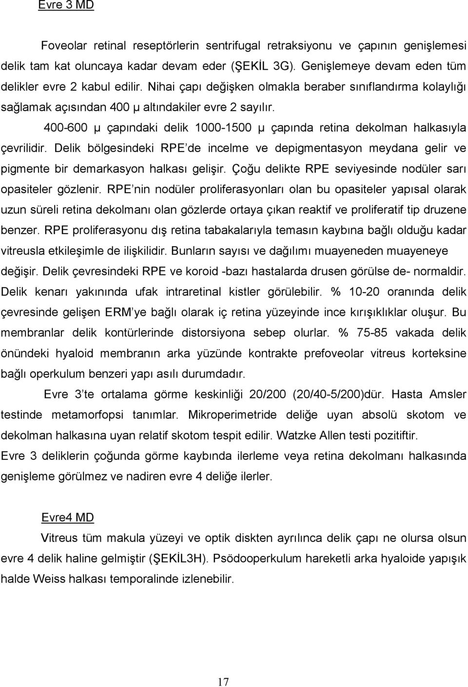 Delik bölgesindeki RPE de incelme ve depigmentasyon meydana gelir ve pigmente bir demarkasyon halkası gelişir. Çoğu delikte RPE seviyesinde nodüler sarı opasiteler gözlenir.