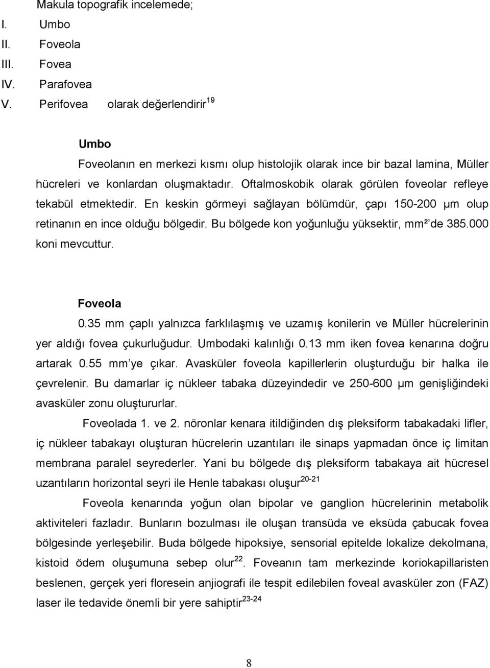 Oftalmoskobik olarak görülen foveolar refleye tekabül etmektedir. En keskin görmeyi sağlayan bölümdür, çapı 150-200 µm olup retinanın en ince olduğu bölgedir.