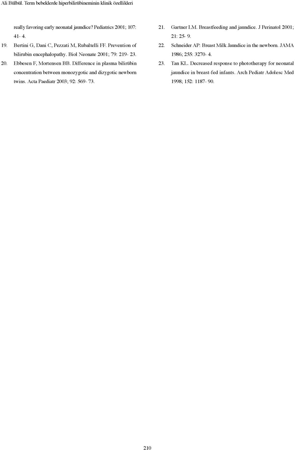 Difference in plasma bilirübin concentration between monozygotic and dizygotic newborn twins. Acta Paediatr 2003; 92: 569-73. 21. Gartner LM. Breastfeeding and jaundice.