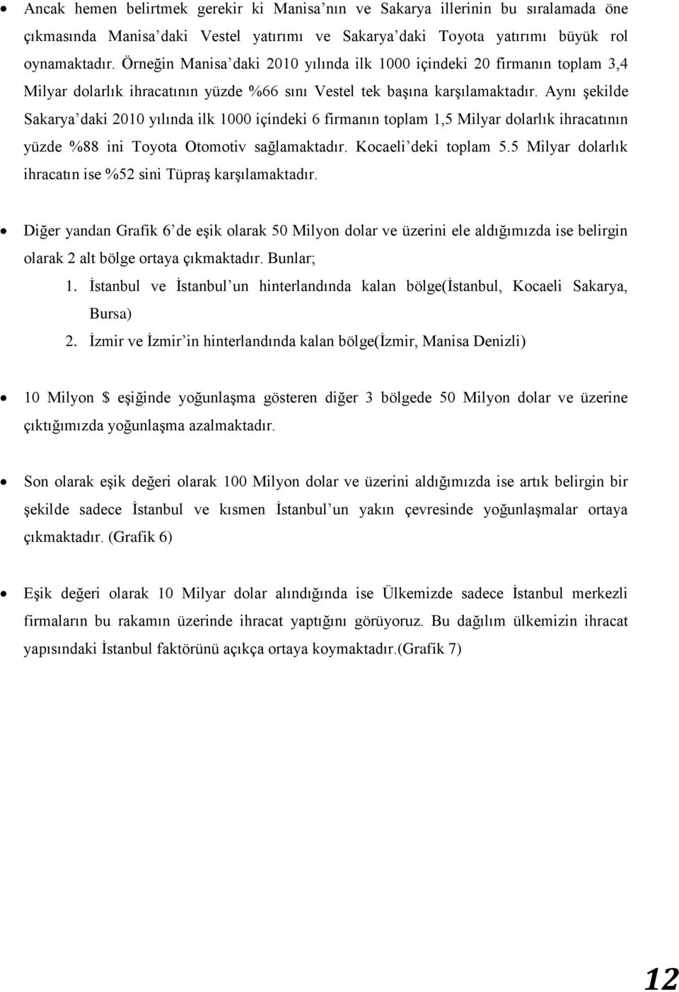 Aynı Ģekilde Sakarya daki 2010 yılında ilk 1000 içindeki 6 firmanın toplam 1,5 Milyar dolarlık ihracatının yüzde %88 ini Toyota Otomotiv sağlamaktadır. Kocaeli deki toplam 5.