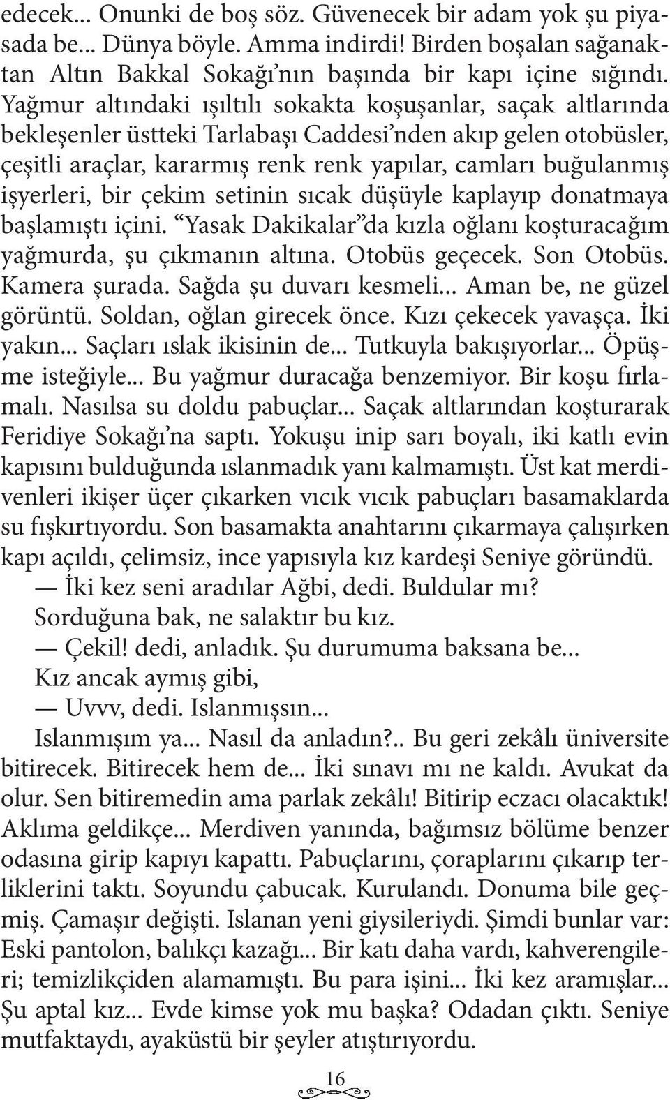 işyerleri, bir çekim setinin sıcak düşüyle kaplayıp donatmaya başlamıştı içini. Yasak Dakikalar da kızla oğlanı koşturacağım yağmurda, şu çıkmanın altına. Otobüs geçecek. Son Otobüs. Kamera şurada.