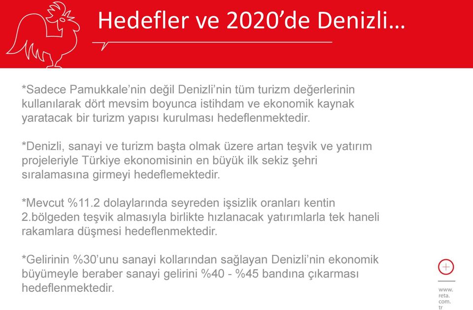 *Denizli, sanayi ve turizm başta olmak üzere artan teşvik ve yatırım projeleriyle Türkiye ekonomisinin en büyük ilk sekiz şehri sıralamasına girmeyi hedeflemektedir.