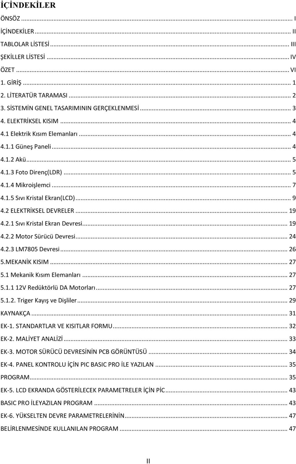 2 ELEKTRİKSEL DEVRELER... 19 4.2.1 Sıvı Kristal Ekran Devresi... 19 4.2.2 Motor Sürücü Devresi... 24 4.2.3 LM7805 Devresi... 26 5.MEKANİK KISIM... 27 5.1 Mekanik Kısım Elemanları... 27 5.1.1 12V Redüktörlü DA Motorları.