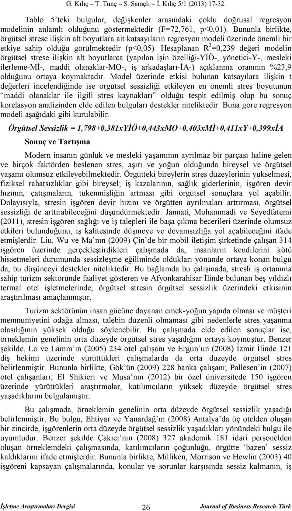 Hesaplanan R 2 =0,239 değeri modelin örgütsel strese ilişkin alt boyutlarca (yapılan işin özelliği-yiö-, yönetici-y-, mesleki ilerleme-mi-, maddi olanaklar-mo-, iş arkadaşları-ia-) açıklanma oranının