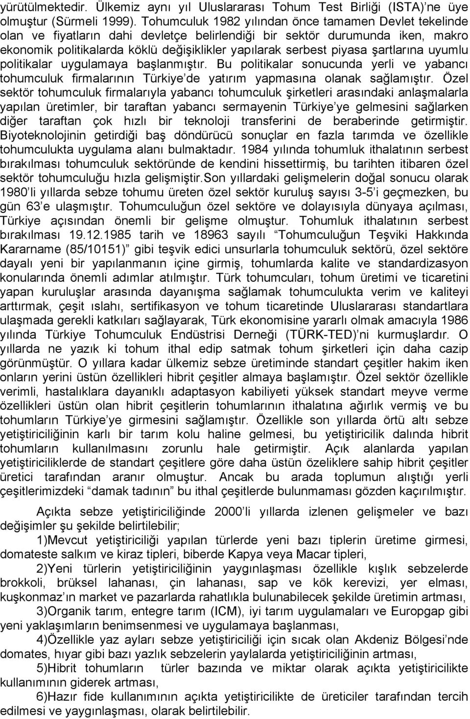 piyasa şartlarına uyumlu politikalar uygulamaya başlanmıştır. Bu politikalar sonucunda yerli ve yabancı tohumculuk firmalarının Türkiye de yatırım yapmasına olanak sağlamıştır.