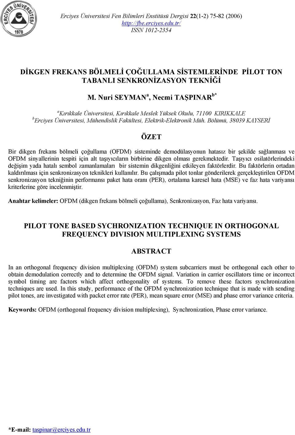 Bölümü, 38039 KAYSERİ ÖZET Bir dikge freka bölmeli çoğullama (OFDM) itemide demodülayou hataız bir şekilde ağlamaı ve OFDM iyallerii tepiti içi alt taşıyıcıları birbirie dikge olmaı gerekmektedir.