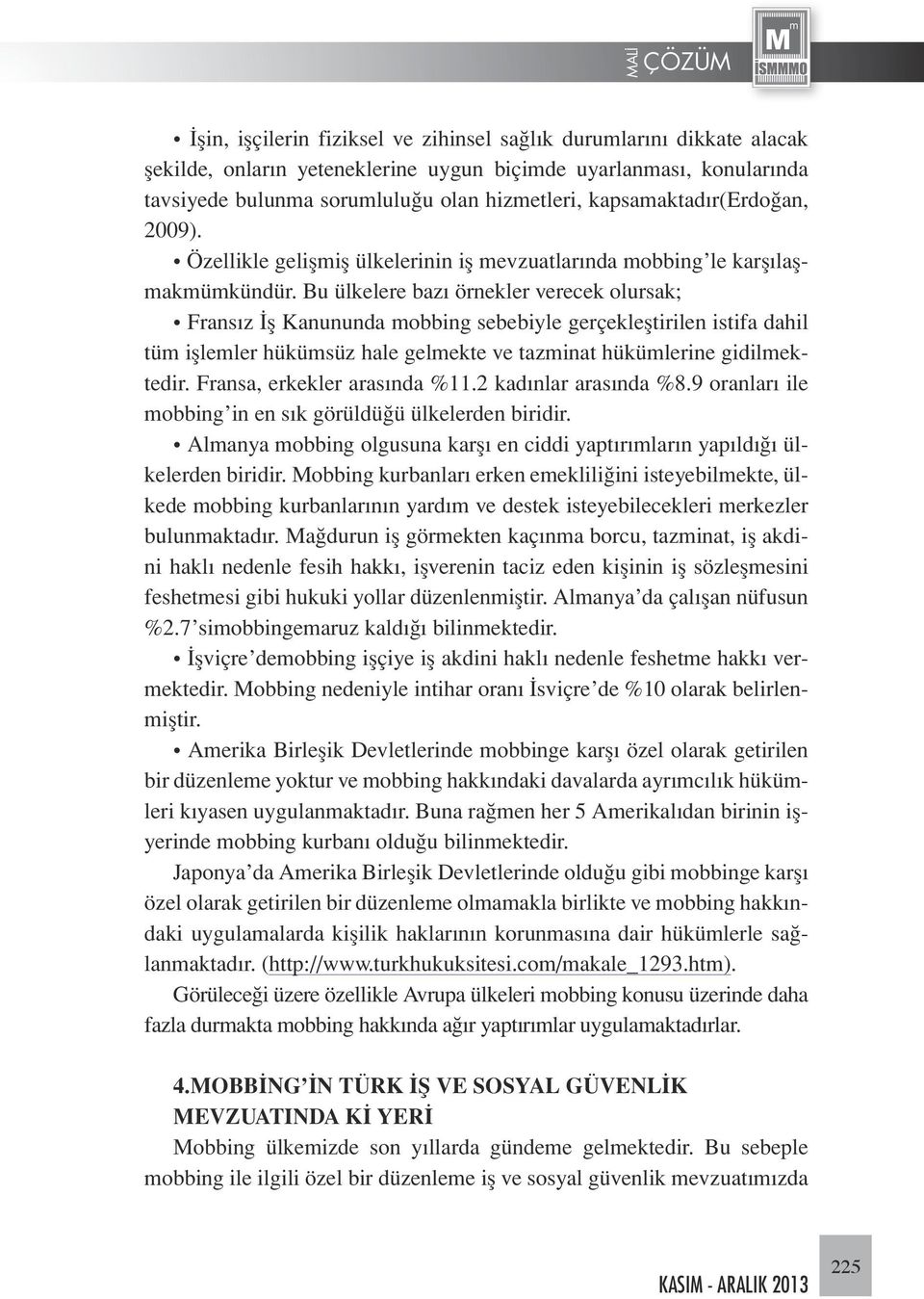 Bu ülkelere bazı örnekler verecek olursak; Fransız İş Kanununda mobbing sebebiyle gerçekleştirilen istifa dahil tüm işlemler hükümsüz hale gelmekte ve tazminat hükümlerine gidilmektedir.