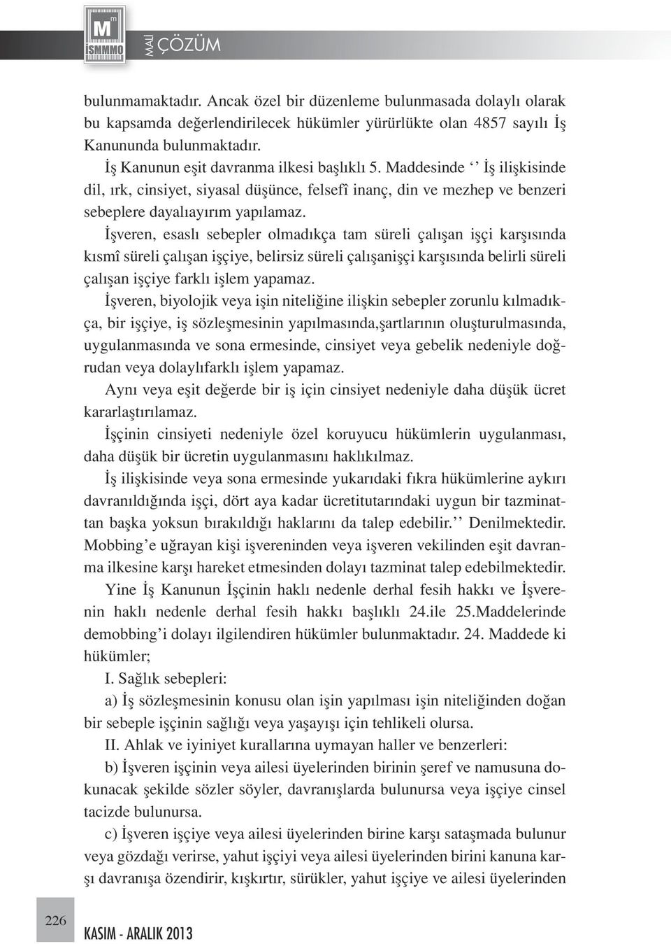 İşveren, esaslı sebepler olmadıkça tam süreli çalışan işçi karşısında kısmî süreli çalışan işçiye, belirsiz süreli çalışanişçi karşısında belirli süreli çalışan işçiye farklı işlem yapamaz.