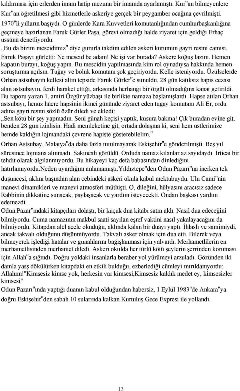 Bu da bizim mescidimiz diye gururla takdim edilen askeri kurumun gayri resmi camisi, Faruk Paşayı gürletti: Ne mescid be adam! Ne işi var burada? Askere koğuş lazım. Hemen kapatın burayı, koğuş yapın.