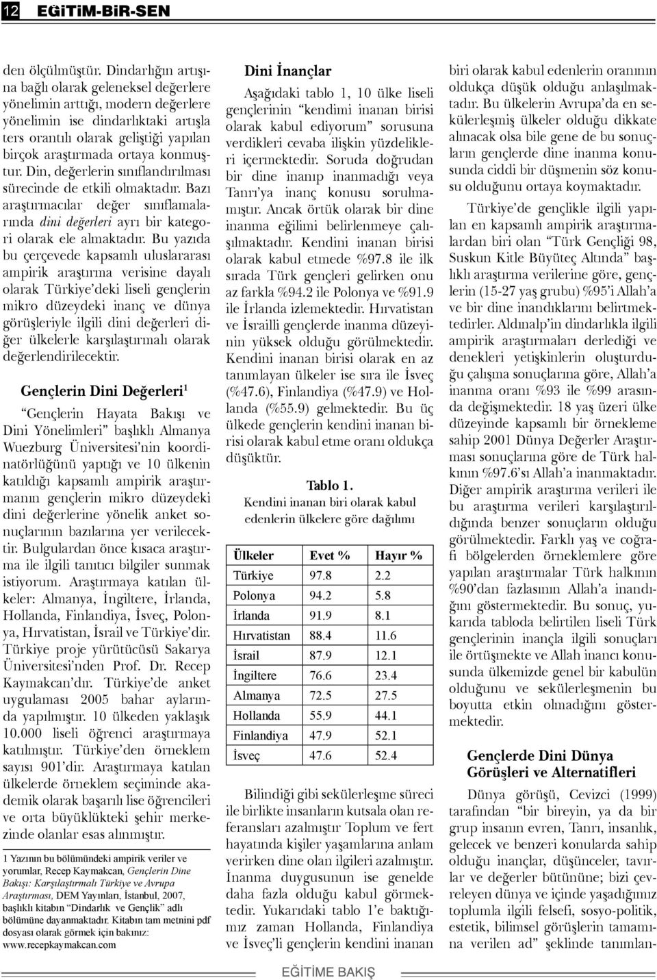 konmuştur. Din, değerlerin sınıflandırılması sürecinde de etkili olmaktadır. Bazı araştırmacılar değer sınıflamalarında dini değerleri ayrı bir kategori olarak ele almaktadır.