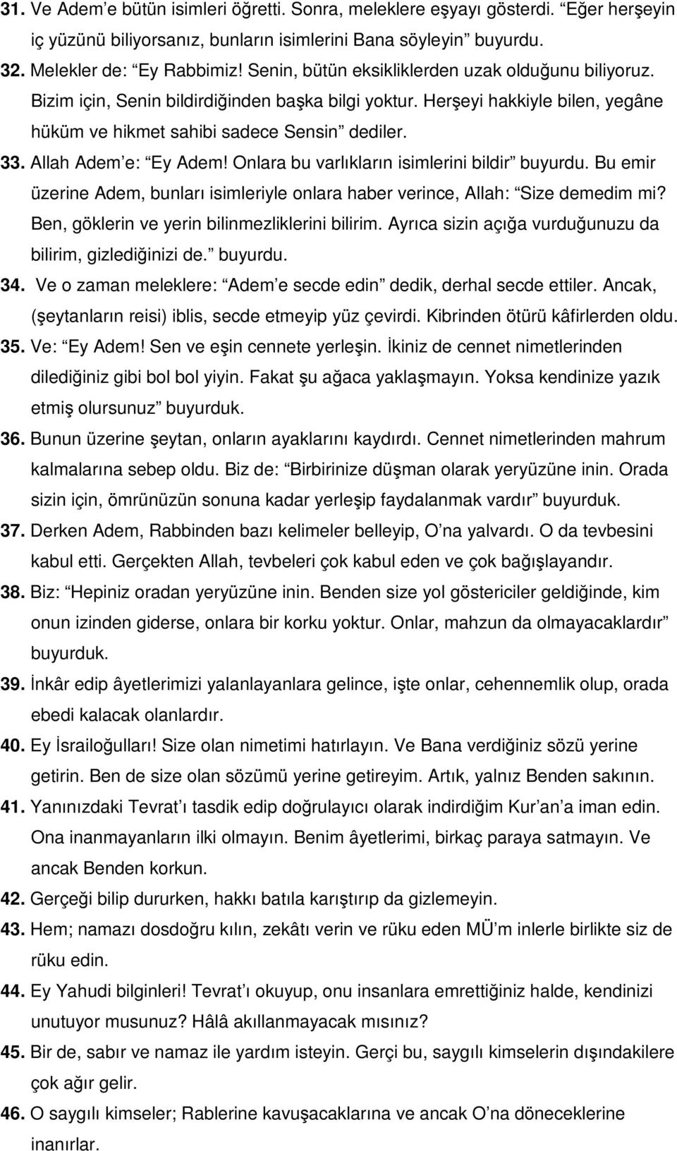 Allah Adem e: Ey Adem! Onlara bu varlıkların isimlerini bildir buyurdu. Bu emir üzerine Adem, bunları isimleriyle onlara haber verince, Allah: Size demedim mi?