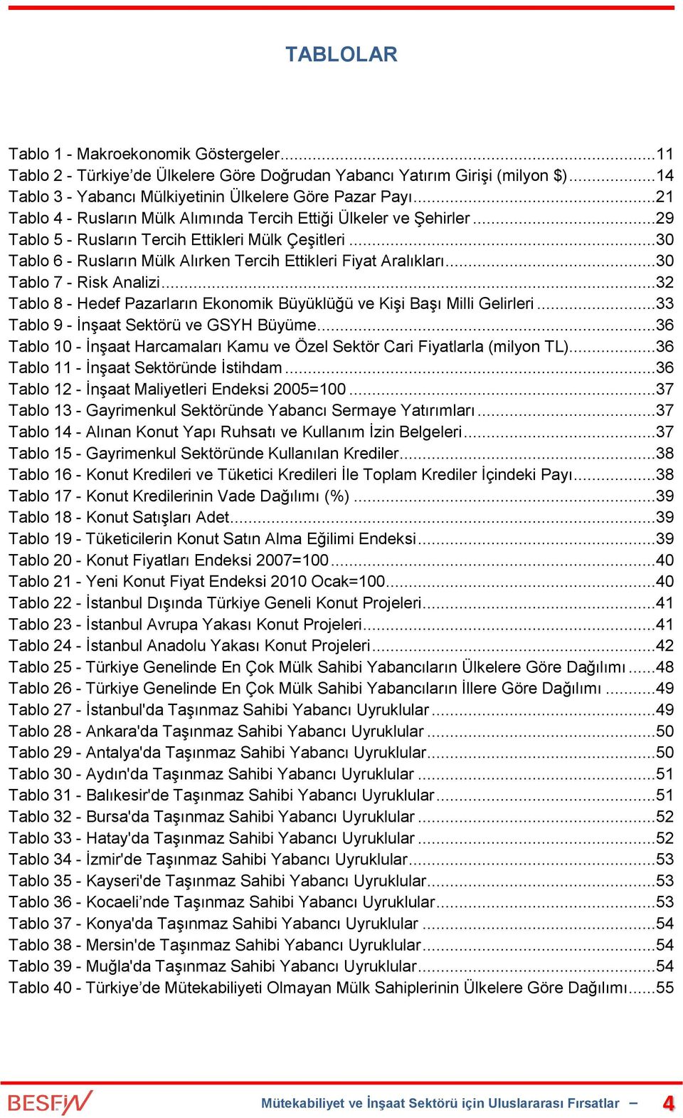 ..30 Tablo 7 - Risk Analizi...32 Tablo 8 - Hedef Pazarların Ekonomik Büyüklüğü ve Kişi Başı Milli Gelirleri...33 Tablo 9 - İnşaat Sektörü ve GSYH Büyüme.