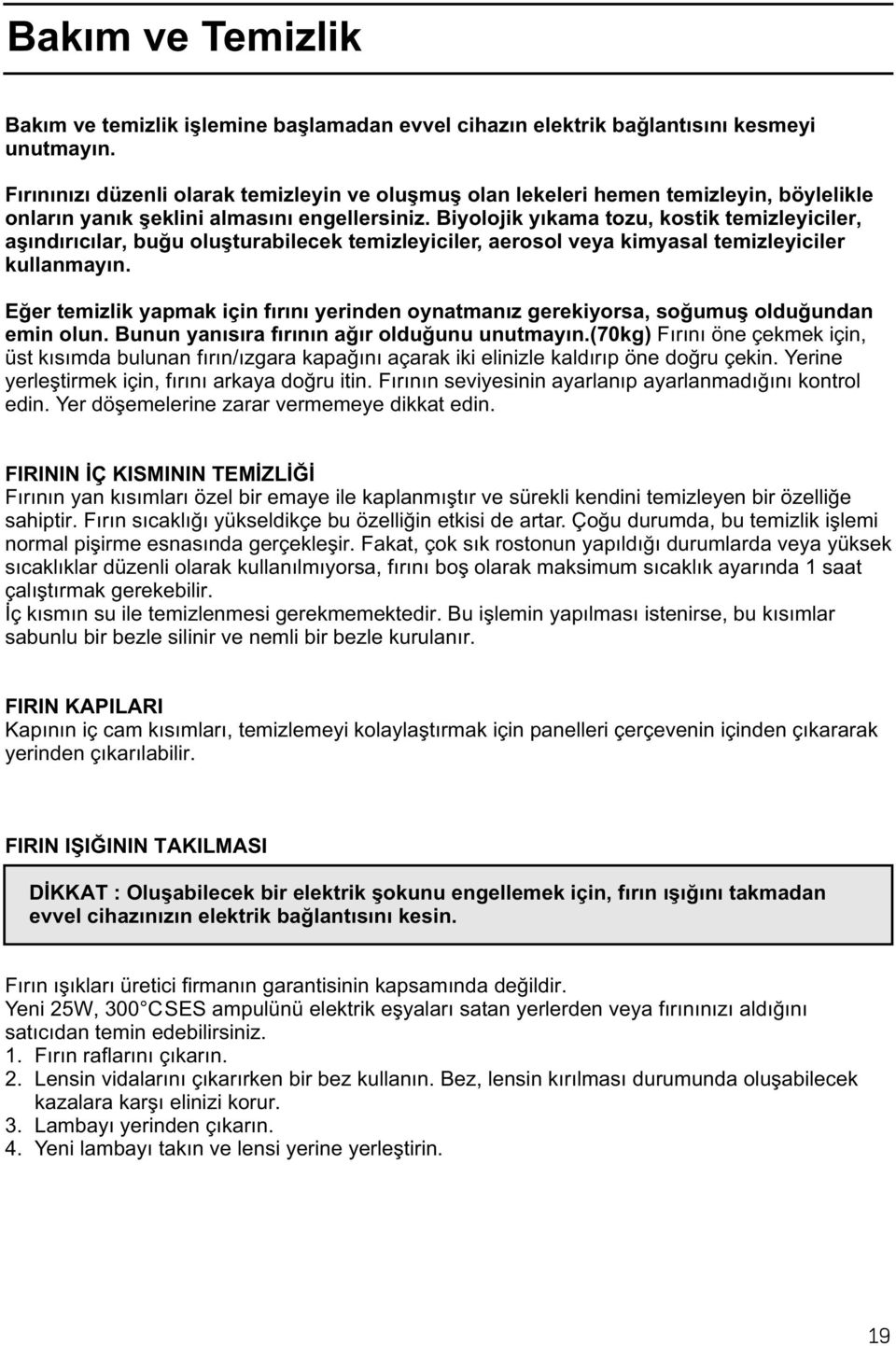 Biyolojik yýkama tozu, kostik temizleyiciler, aþýndýrýcýlar, buðu oluþturabilecek temizleyiciler, aerosol veya kimyasal temizleyiciler kullanmayýn.