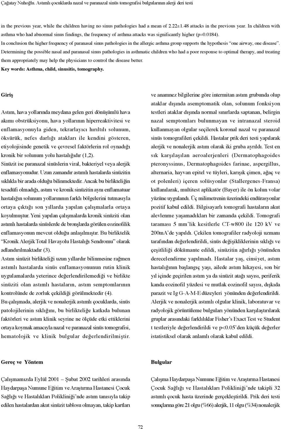 In conclusion the higher frequency of paranasal sinus pathologies in the allergic asthma group supports the hypothesis one airway, one disease.