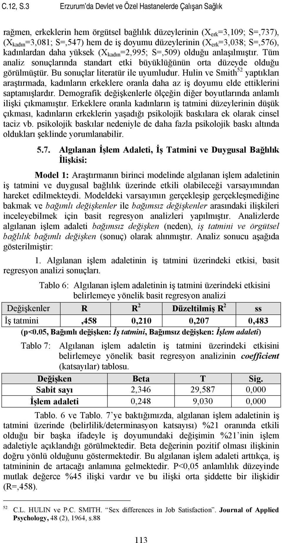 =3,038; S=,576), kadınlardan daha yüksek (X kadın =2,995; S=,509) olduğu anlaşılmıştır. Tüm analiz sonuçlarında standart etki büyüklüğünün orta düzeyde olduğu görülmüştür.