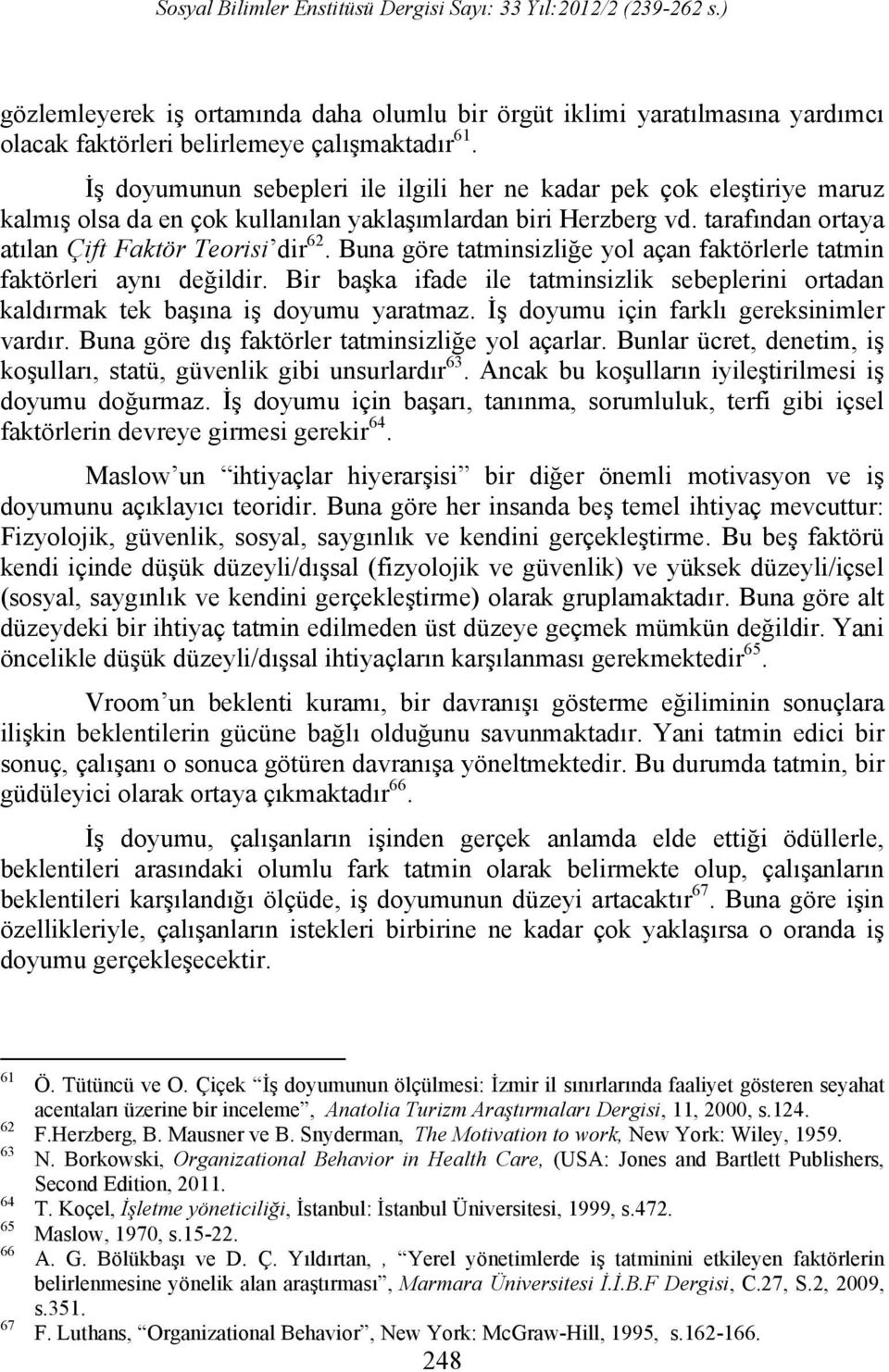 Buna göre tatminsizliğe yol açan faktörlerle tatmin faktörleri aynı değildir. Bir başka ifade ile tatminsizlik sebeplerini ortadan kaldırmak tek başına iş doyumu yaratmaz.